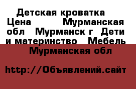 Детская кроватка  › Цена ­ 900 - Мурманская обл., Мурманск г. Дети и материнство » Мебель   . Мурманская обл.